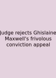 Judge Rejects Ghislaine Maxwell's Frivolous Conviction Appeal