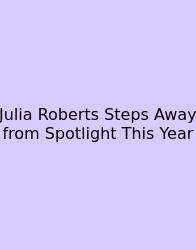 Julia Roberts Steps Away From Spotlight This Year