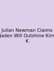 Julian Newman Claims Jaden Will Outshine Kim K
