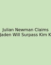 Julian Newman Claims Jaden Will Surpass Kim K