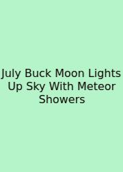 July Buck Moon Lights Up Sky With Meteor Showers