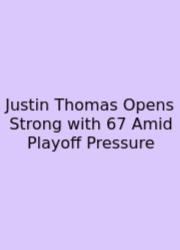 Justin Thomas Opens Strong With 67 Amid Playoff Pressure