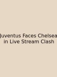 Juventus Faces Chelsea In Live Stream Clash