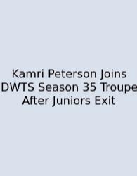 Kamri Peterson Joins DWTS Season 35 Troupe After Juniors Exit