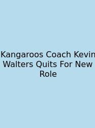 Kangaroos Coach Kevin Walters Quits For New Role