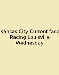 Kansas City Current Face Racing Louisville Wednesday