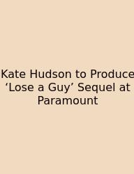 Kate Hudson To Produce ‘Lose A Guy’ Sequel At Paramount
