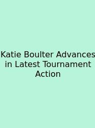 Katie Boulter Advances In Latest Tournament Action