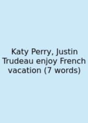 Katy Perry, Justin Trudeau Enjoy French Vacation (7 Words)