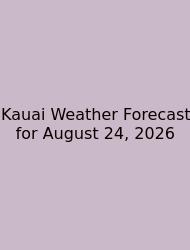 Kauai Weather Forecast For August 24, 2026