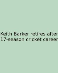 Keith Barker Retires After 17-season Cricket Career