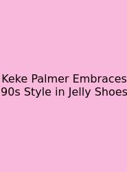 Keke Palmer Embraces 90s Style In Jelly Shoes