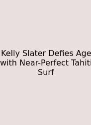 Kelly Slater Defies Age With Near-Perfect Tahiti Surf