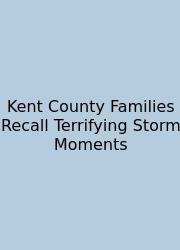 Kent County Families Recall Terrifying Storm Moments