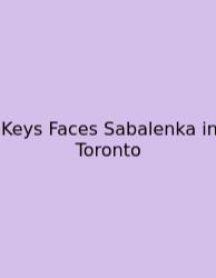 Keys Faces Sabalenka In Toronto