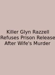 Killer Glyn Razzell Refuses Prison Release After Wife's Murder