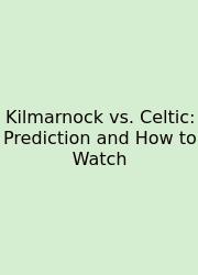 Kilmarnock Vs. Celtic: Prediction And How To Watch