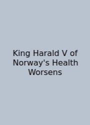 King Harald V Of Norway's Health Worsens