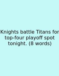 Knights Battle Titans For Top‑four Playoff Spot Tonight. (8 Words)