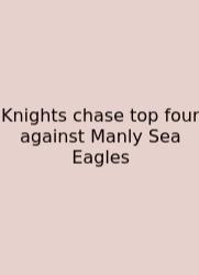 Knights Chase Top Four Against Manly Sea Eagles