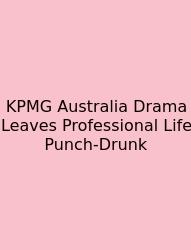 KPMG Australia Drama Leaves Professional Life Punch-Drunk
