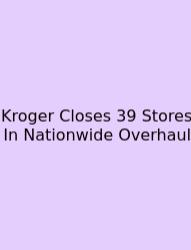 Kroger Closes 39 Stores In Nationwide Overhaul