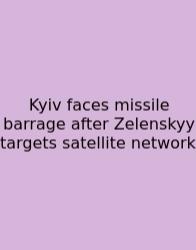 Kyiv Faces Missile Barrage After Zelenskyy Targets Satellite Network