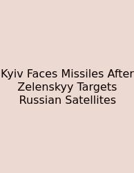 Kyiv Faces Missiles After Zelenskyy Targets Russian Satellites