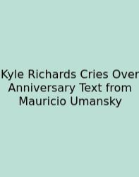 Kyle Richards Cries Over Anniversary Text From Mauricio Umansky