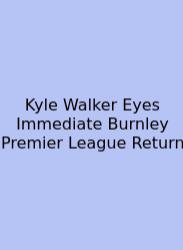 Kyle Walker Eyes Immediate Burnley Premier League Return