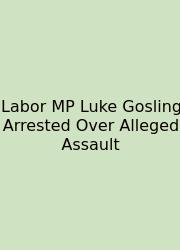 Labor MP Luke Gosling Arrested Over Alleged Assault