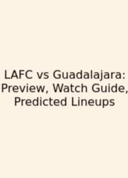 LAFC Vs Guadalajara: Preview, Watch Guide, Predicted Lineups
