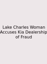 Lake Charles Woman Accuses Kia Dealership Of Fraud