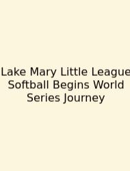 Lake Mary Little League Softball Begins World Series Journey