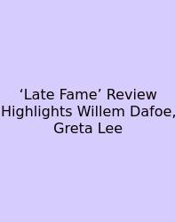 ‘Late Fame’ Review Highlights Willem Dafoe, Greta Lee