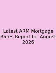 Latest ARM Mortgage Rates Report For August 2026
