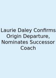 Laurie Daley Confirms Origin Departure, Nominates Successor Coach