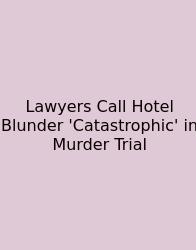 Lawyers Call Hotel Blunder 'Catastrophic' In Murder Trial