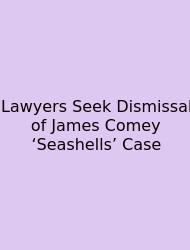 Lawyers Seek Dismissal Of James Comey ‘Seashells’ Case