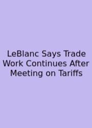 LeBlanc Says Trade Work Continues After Meeting On Tariffs