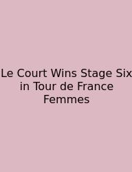Le Court Wins Stage Six In Tour De France Femmes