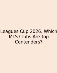 Leagues Cup 2026: Which MLS Clubs Are Top Contenders?