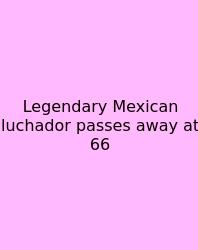 Legendary Mexican Luchador Passes Away At 66