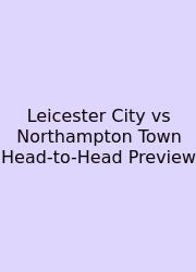 Leicester City Vs Northampton Town Head-to-Head Preview