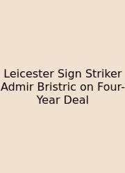 Leicester Sign Striker Admir Bristric On Four-Year Deal