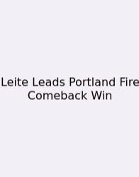 Leite Leads Portland Fire Comeback Win