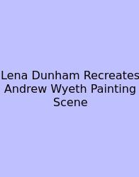Lena Dunham Recreates Andrew Wyeth Painting Scene