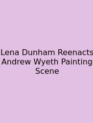 Lena Dunham Reenacts Andrew Wyeth Painting Scene