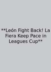 **León Fight Back! La Fiera Keep Pace In Leagues Cup**