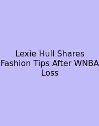 Lexie Hull Shares Fashion Tips After WNBA Loss